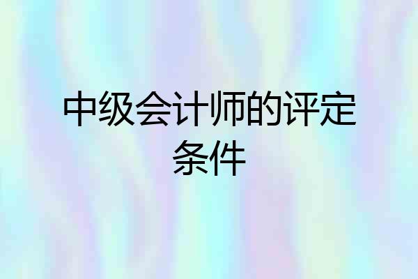 中级会计师的评定条件