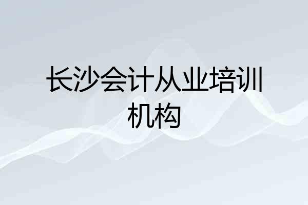 长沙会计从业培训机构