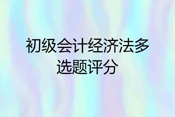 初级会计经济法多选题评分