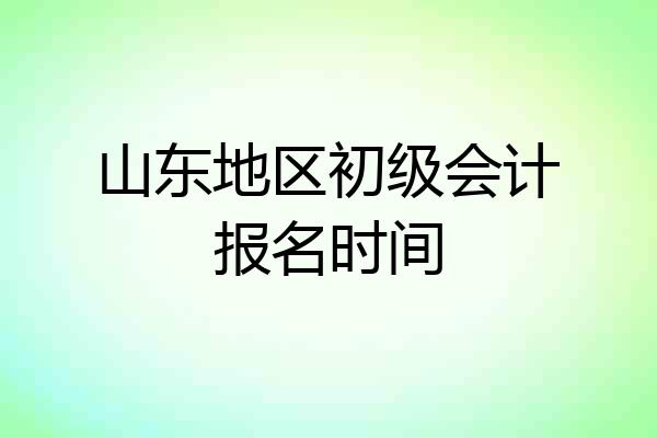 山东地区初级会计报名时间
