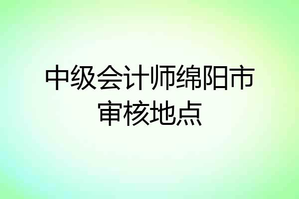 中级会计师绵阳市审核地点