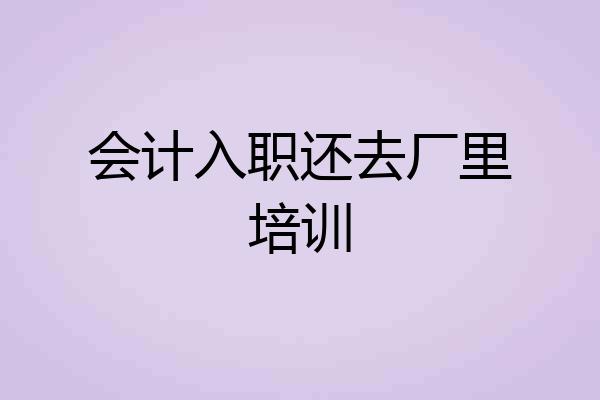 会计入职还去厂里培训