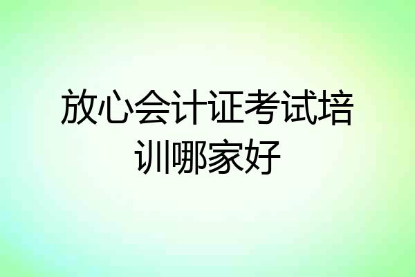 放心会计证考试培训哪家好