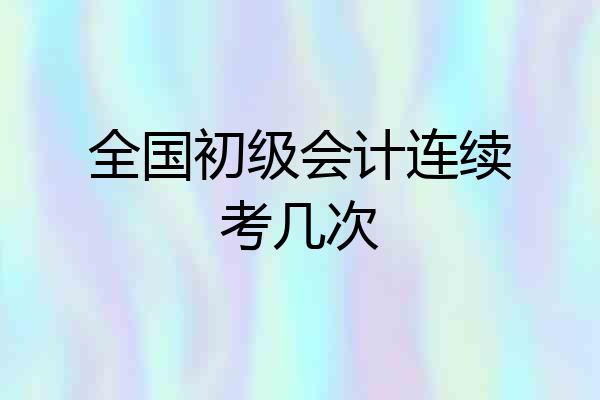 全国初级会计连续考几次