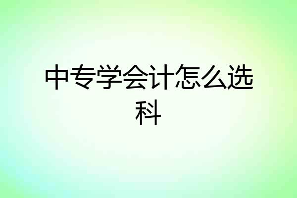 中专学会计怎么选科