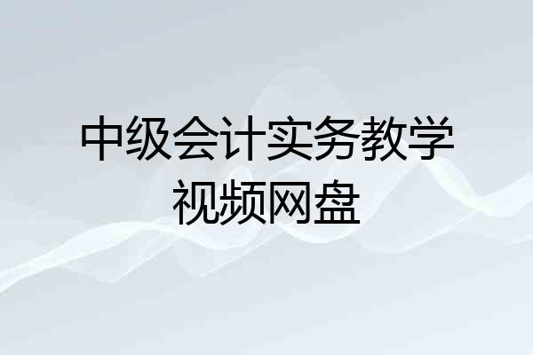 中级会计实务教学视频网盘