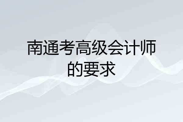 南通考高级会计师的要求