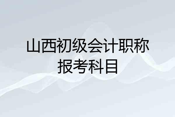山西初级会计职称报考科目