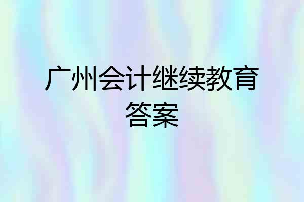 广州会计继续教育答案