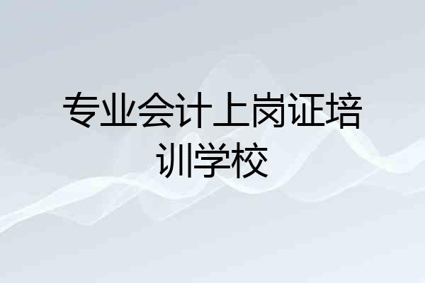 专业会计上岗证培训学校