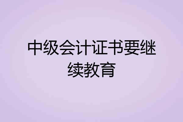 中级会计证书要继续教育