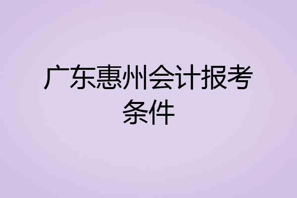 广东惠州会计报考条件