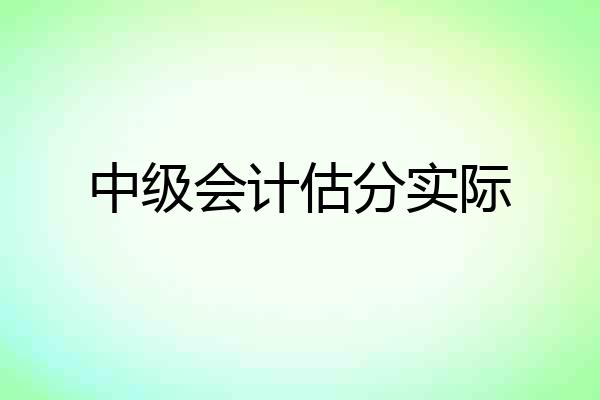 中级会计估分实际