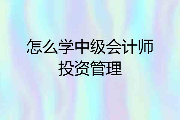 怎么学中级会计师投资管理