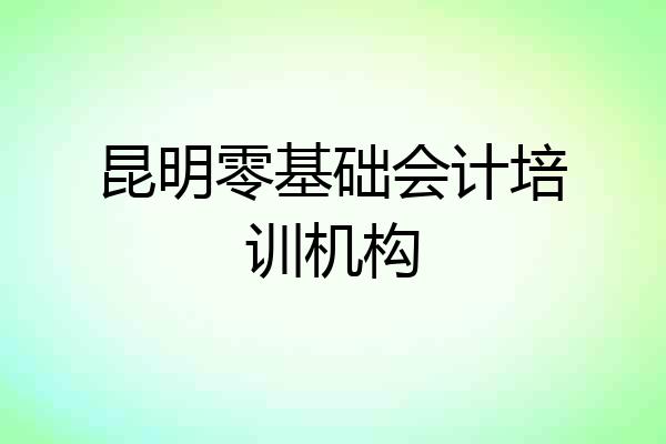昆明零基础会计培训机构