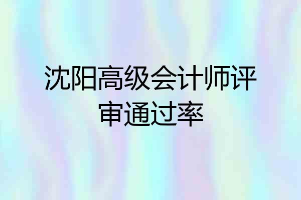 沈阳高级会计师评审通过率