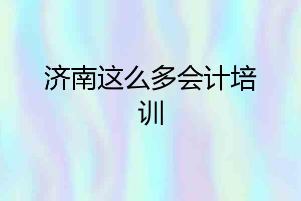 济南这么多会计培训