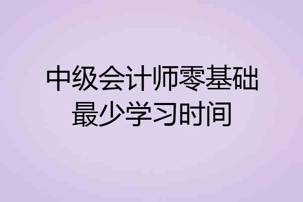 中级会计师零基础最少学习时间