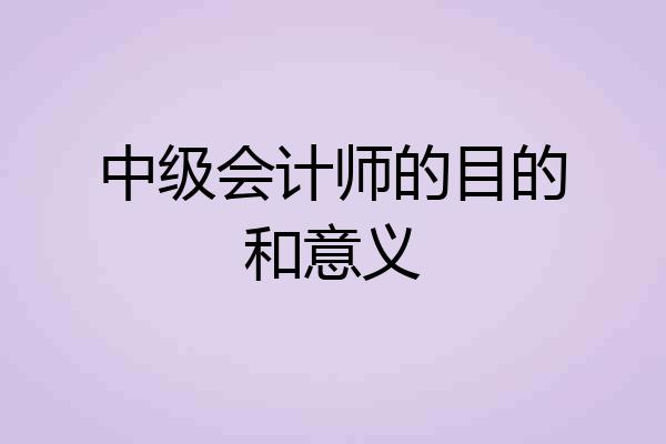 中级会计师的目的和意义