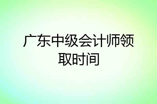 广东中级会计师领取时间