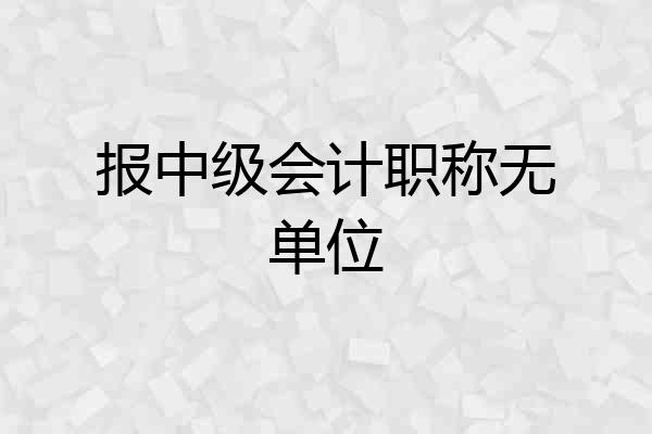 报中级会计职称无单位