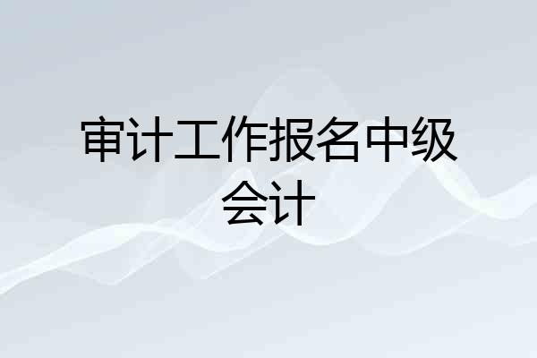 审计工作报名中级会计