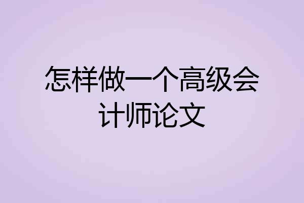 怎样做一个高级会计师论文