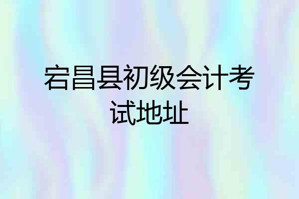 宕昌县初级会计考试地址