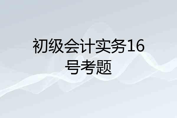 初级会计实务16号考题