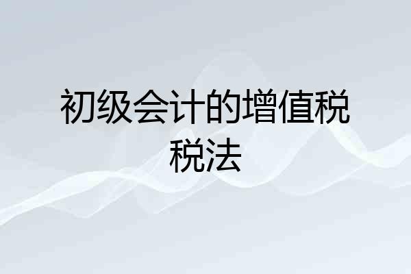 初级会计的增值税税法