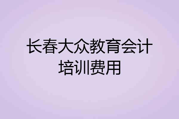 长春大众教育会计培训费用