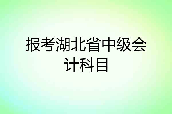 报考湖北省中级会计科目