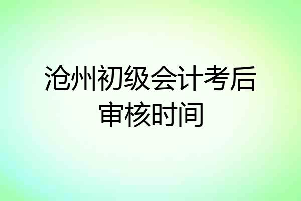 沧州初级会计考后审核时间