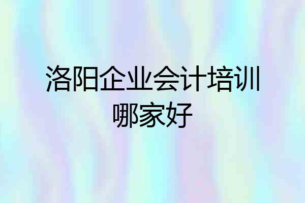 洛阳企业会计培训哪家好