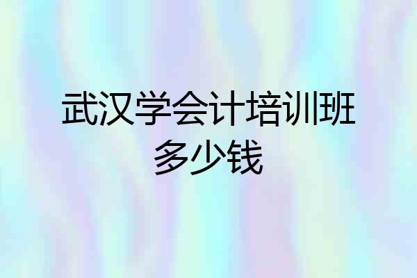武汉学会计培训班多少钱