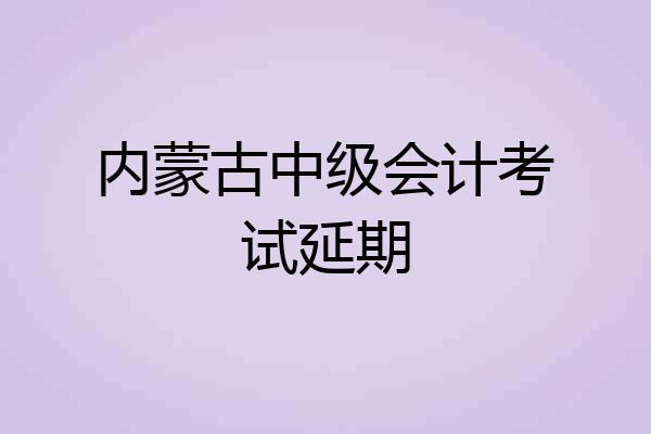 内蒙古中级会计考试延期