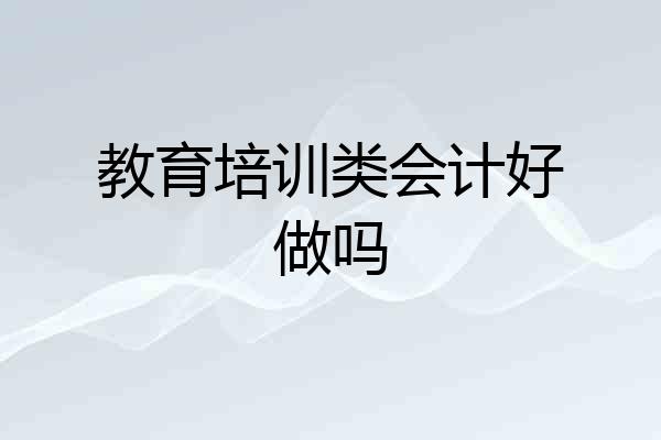 教育培训类会计好做吗