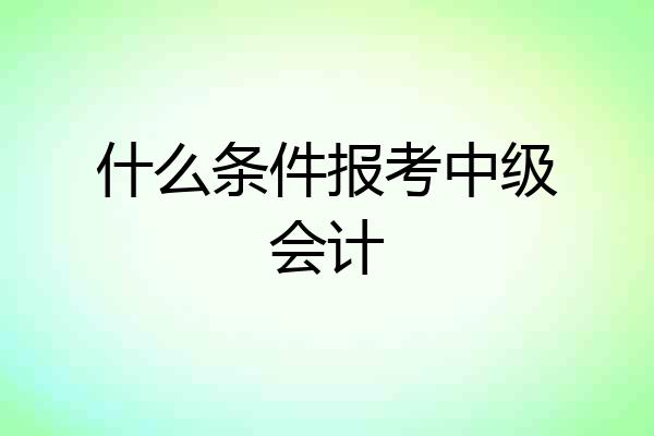 什么条件报考中级会计