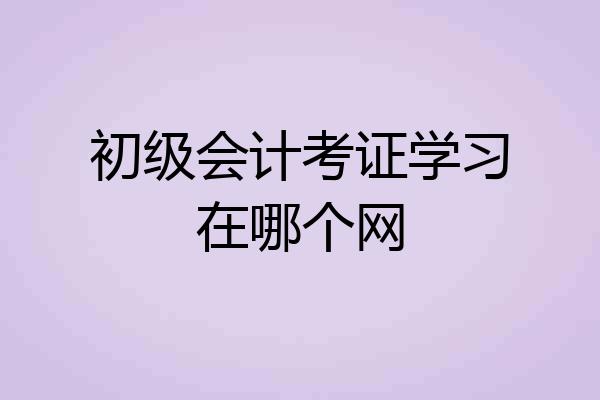 初级会计考证学习在哪个网