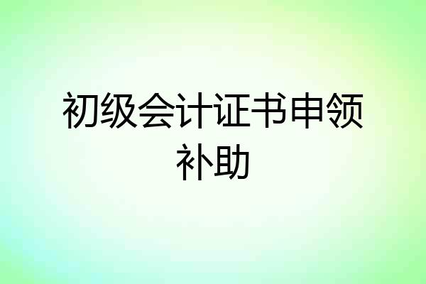 初级会计证书申领补助