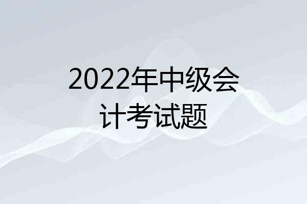 2022年中级会计考试题