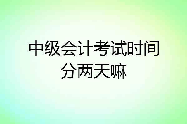 中级会计考试时间分两天嘛