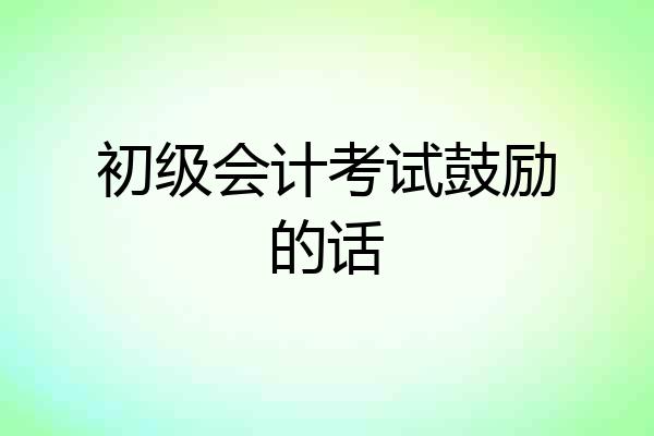 初级会计考试鼓励的话