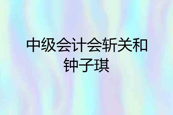 中级会计会斩关和钟子琪