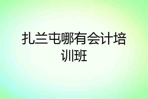 扎兰屯哪有会计培训班