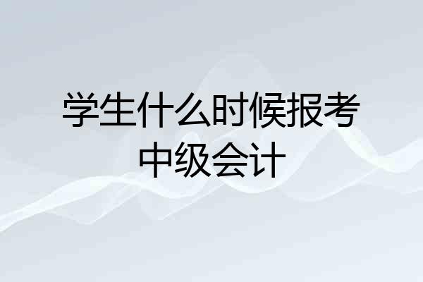 学生什么时候报考中级会计
