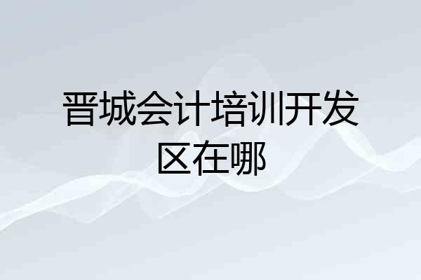 晋城会计培训开发区在哪