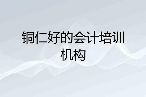 铜仁好的会计培训机构