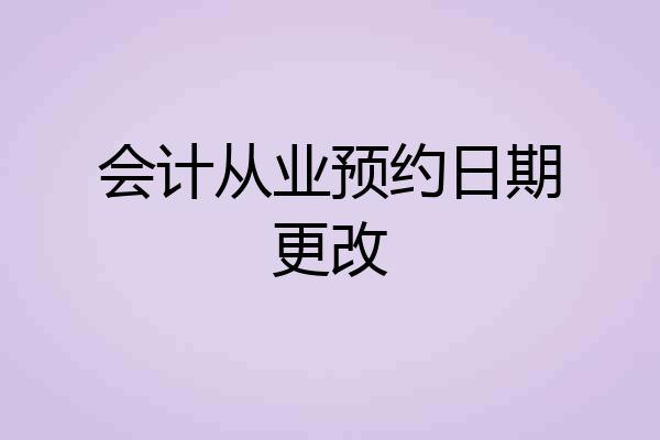 会计从业预约日期更改