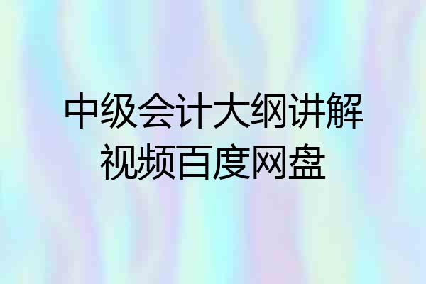 中级会计大纲讲解视频百度网盘